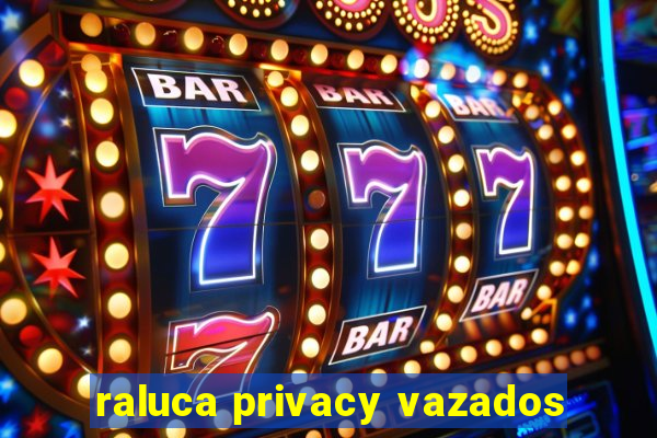 raluca privacy vazados